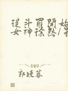 从斗罗开始俘获女神徐然/朱竹清小说精校