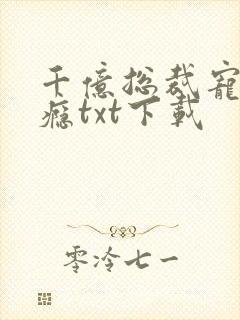 千亿总裁宠妻成瘾txt下载