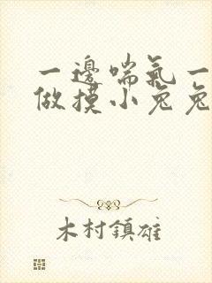 一边喘气一边叫做摸小兔兔作文