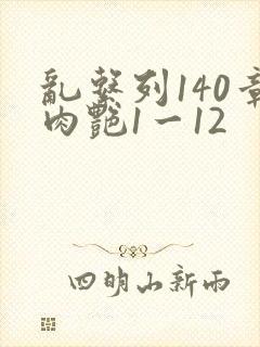 乱系列140章肉艳1一12
