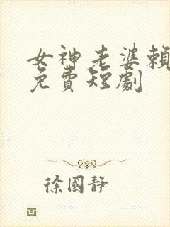 女神老婆赖上我免费短剧