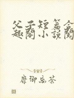 父子短篇合集笔趣阁小说阅读