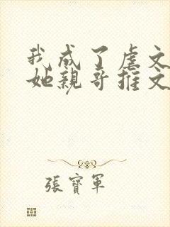 我成了虐文女主她亲哥推文