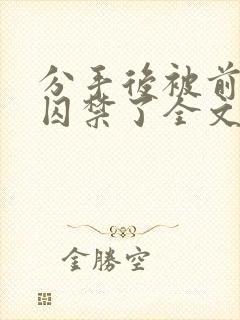 分手后被前男友囚禁了全文免费阅读封面