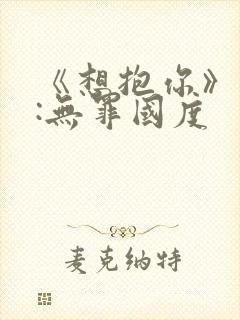 《想抱你》作者:无罪国度