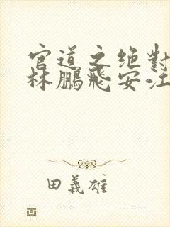 官道之绝对权力林鹏飞安江小说新章节列表