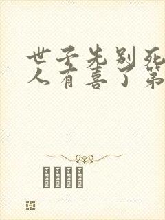 世子先别死,夫人有喜了第168彰