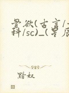 骨欲(古言/骨科/sc)_(星辰鲸落)_最新章