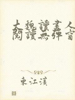 大魏读书人在线阅读无弹窗