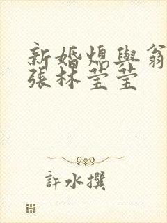 新婚熄与翁公老张林莹莹