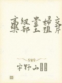 高级贵妇交换俱乐部王祖芹