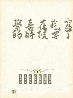 学长在我写作业的时候要了我
