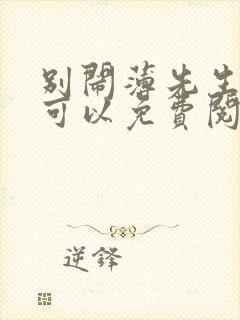 别闹薄先生哪里可以免费阅读