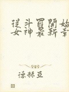 从斗罗开始俘获女神最新章节列表免费