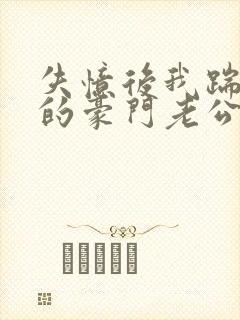 失忆后我踹了我的豪门老公小说