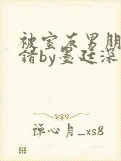 被室友男朋友认错by墨廷深 小说