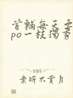 首辅每天要不够po一枝独秀全文