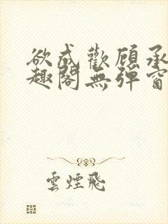 欲成欢顾承泽笔趣阁无弹窗最新章节封面