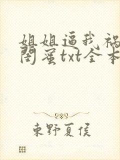 姐姐逼我祸害她闺蜜txt全本下载