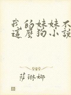 我的妹妹不可能这么狗小说免费阅读全文