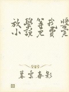 放学等我酱子贝小说免费完整在线阅读