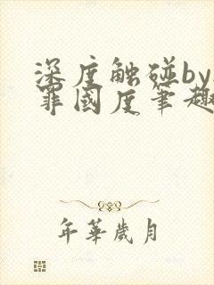 深度触碰by无罪国度笔趣阁免费阅读