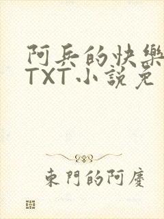 阿兵的快乐生活TXT小说免费阅读全章