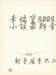 幸福宝8008小说最新章节更新内容