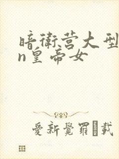暗卫营大型hpn皇帝女