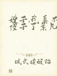 嫂子,我真不是傻子了叶凡