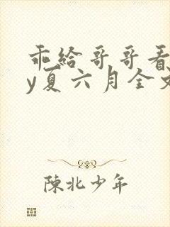 乖给哥哥看看by夏六月全文免费阅读笔趣阁