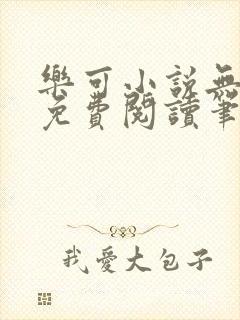 乐可小说无删减免费阅读笔趣阁