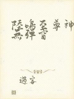 陆鸣至尊神殿 无弹窗