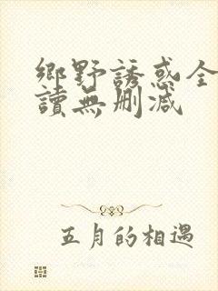 乡野诱惑全文阅读无删减