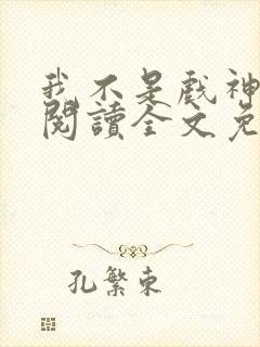 我不是戏神免费阅读全文免费阅读正版
