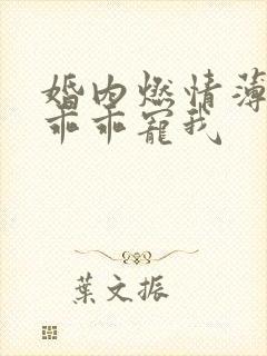 婚内燃情薄大叔乖乖宠我