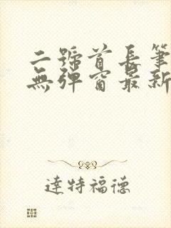 二号首长笔趣阁无弹窗最新章节阅读
