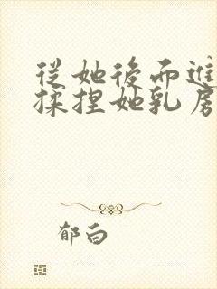 从她后面进入,揉捏她乳房小说