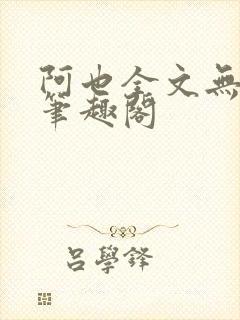 阿也全文无删减笔趣阁