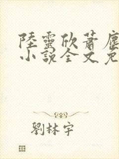 陆灵欣萧尘主角小说全文免费阅读