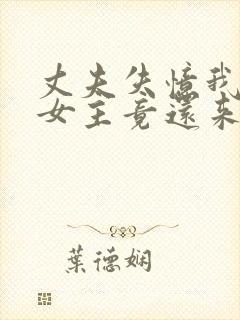 丈夫失忆我演戏女主竟还来搅局小说