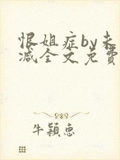 恨姐症by未删减全文免费阅读笔趣阁