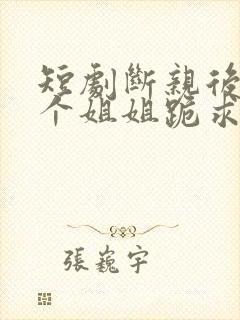 短剧断亲后,四个姐姐跪求我回家