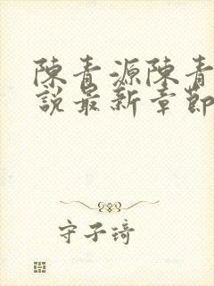 陈青源陈青源小说最新章节更新内容