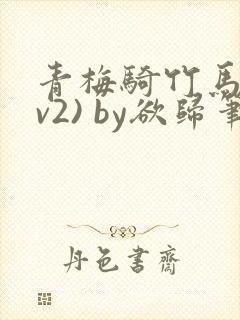 青梅骑竹马(1v2) by欲归笔趣阁