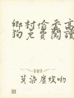乡村偷香高手二狗免费阅读