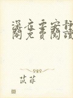 深夜要安静笔趣阁免费阅读无弹窗