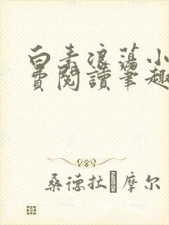 白素浪荡小说免费阅读笔趣阁