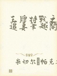 王牌特战之军少追妻笔趣阁文学