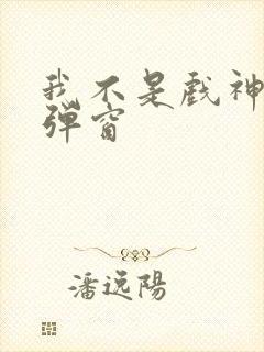 我不是戏神 无弹窗